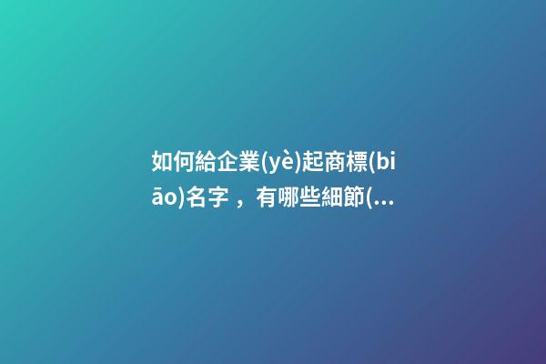 如何給企業(yè)起商標(biāo)名字，有哪些細節(jié)嗎？-第1張-公司起名-玄機派